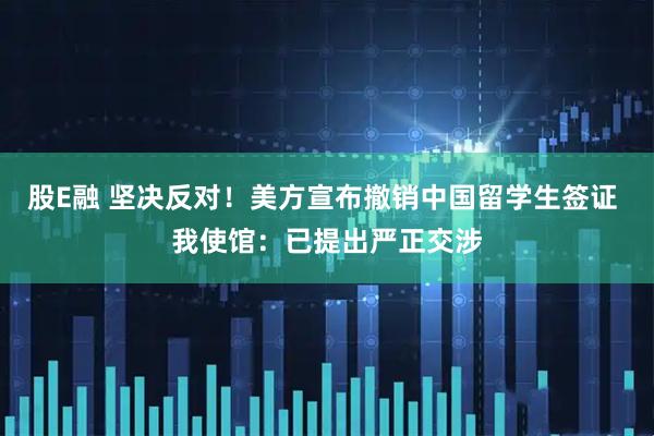 股E融 坚决反对!美方宣布撤销中国留学生签证 我使馆:已提出严正交涉