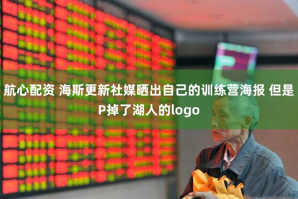 航心配资 海斯更新社媒晒出自己的训练营海报 但是P掉了湖人的logo