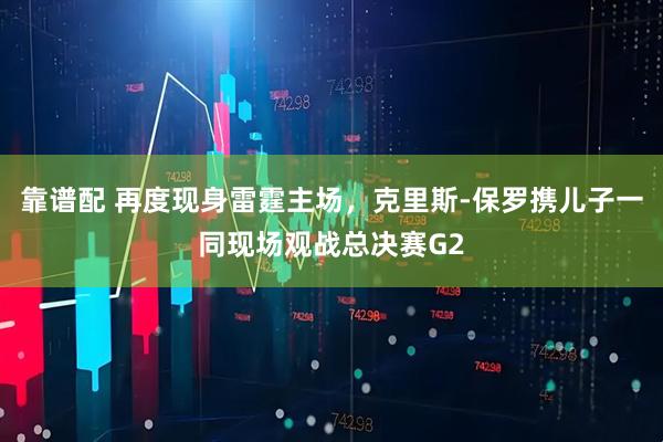 靠谱配 再度现身雷霆主场，克里斯-保罗携儿子一同现场观战总决赛G2