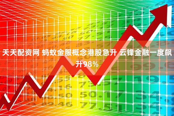 天天配资网 蚂蚁金服概念港股急升 云锋金融一度飙升98%
