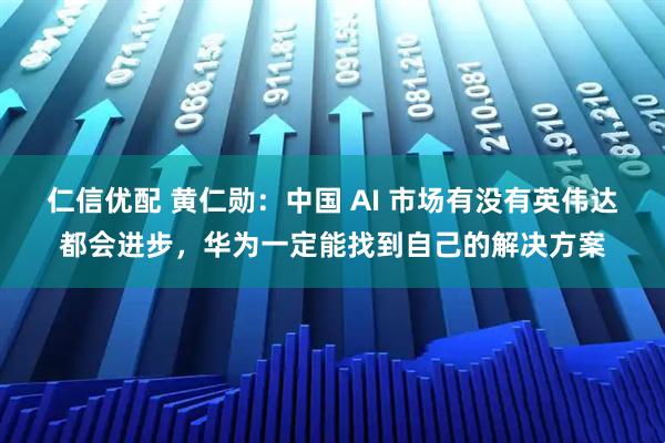 仁信优配 黄仁勋：中国 AI 市场有没有英伟达都会进步，华为一定能找到自己的解决方案