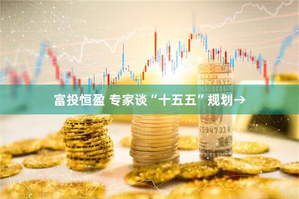 富投恒盈 专家谈“十五五”规划→