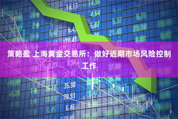 策略盈 上海黄金交易所：做好近期市场风险控制工作