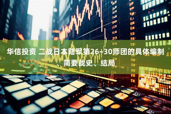 华信投资 二战日本陆军第26~30师团的具体编制、简要战史、结局