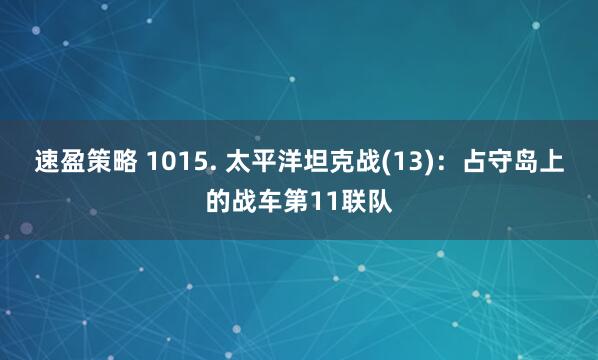 速盈策略 1015. 太平洋坦克战(13)：占守岛上的战车第11联队