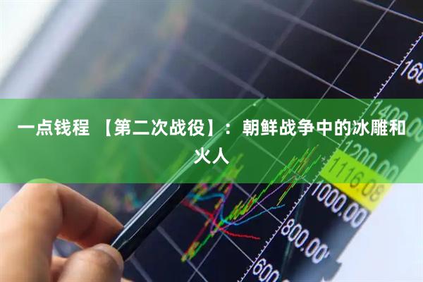 一点钱程 【第二次战役】：朝鲜战争中的冰雕和火人