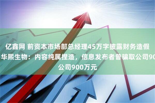 亿鑫网 前资本市场部总经理45万字披露财务造假内幕？华熙生物：内容纯属捏造，信息发布者曾骗取公司900万元