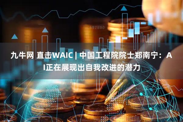 九牛网 直击WAIC | 中国工程院院士郑南宁：AI正在展现出自我改进的潜力