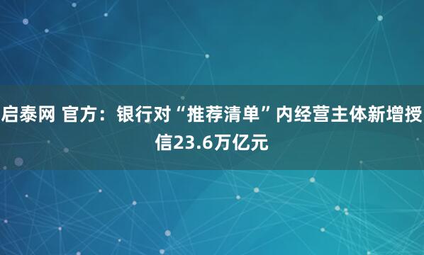 启泰网 官方：银行对“推荐清单”内经营主体新增授信23.6万亿元