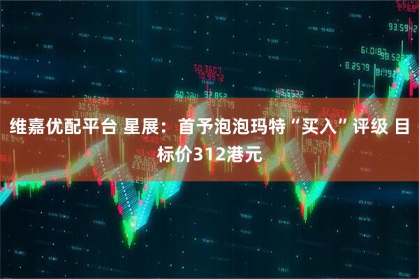 维嘉优配平台 星展：首予泡泡玛特“买入”评级 目标价312港元