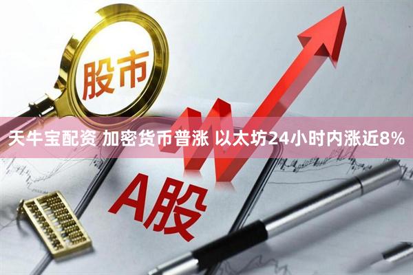 天牛宝配资 加密货币普涨 以太坊24小时内涨近8%