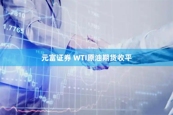 元富证券 WTI原油期货收平