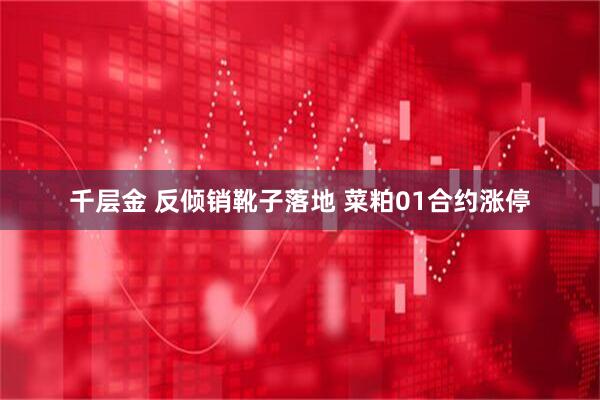 千层金 反倾销靴子落地 菜粕01合约涨停
