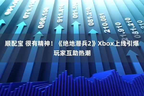 顺配宝 很有精神！《绝地潜兵2》Xbox上线引爆玩家互助热潮