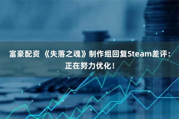 富豪配资 《失落之魂》制作组回复Steam差评：正在努力优化！
