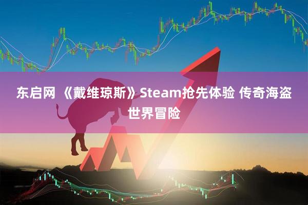 东启网 《戴维琼斯》Steam抢先体验 传奇海盗世界冒险