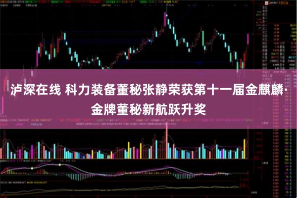 泸深在线 科力装备董秘张静荣获第十一届金麒麟·金牌董秘新航跃升奖