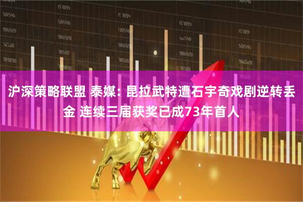 沪深策略联盟 泰媒: 昆拉武特遭石宇奇戏剧逆转丢金 连续三届获奖已成73年首人