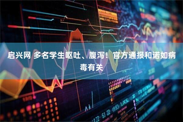 启兴网 多名学生呕吐、腹泻！官方通报和诺如病毒有关