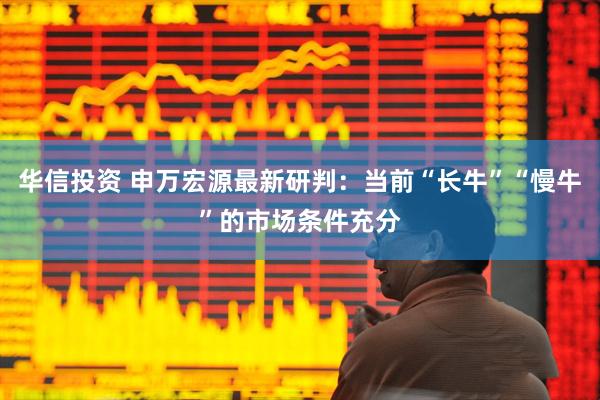 华信投资 申万宏源最新研判：当前“长牛”“慢牛”的市场条件充分