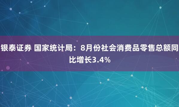 银泰证券 国家统计局：8月份社会消费品零售总额同比增长3.4%