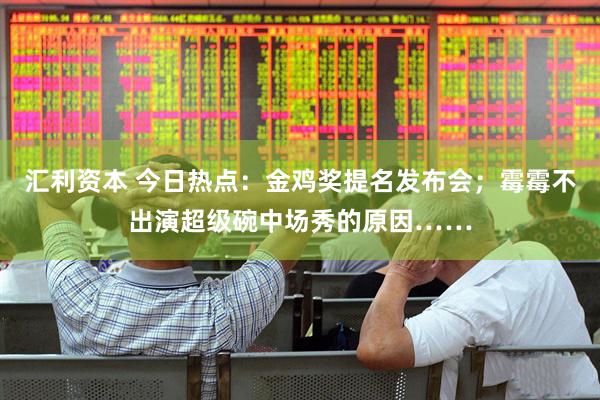 汇利资本 今日热点：金鸡奖提名发布会；霉霉不出演超级碗中场秀的原因……