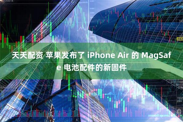 天天配资 苹果发布了 iPhone Air 的 MagSafe 电池配件的新固件