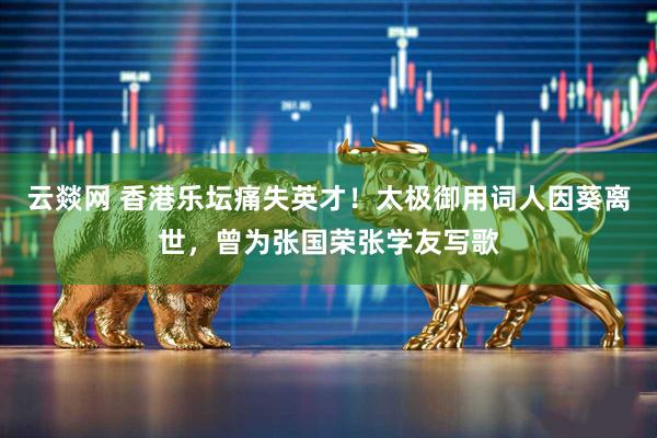 云燚网 香港乐坛痛失英才！太极御用词人因葵离世，曾为张国荣张学友写歌